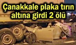 Çanakkale plaka tırın altına girdi 2 ölü (Video)