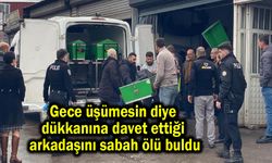 Dükkanına davet ettiği arkadaşını sabah ölü buldu