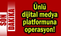Ünlü dijital medya platformuna operasyon!