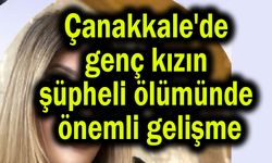 Çanakkale'de genç kızın şüpheli ölümünde önemli gelişme