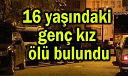 16 yaşındaki genç kız ölü bulundu