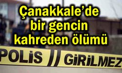 Çanakkale’de bir gencin kahreden ölümü