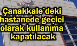 Çanakkale’deki hastanede geçici olarak kullanıma kapatılacak