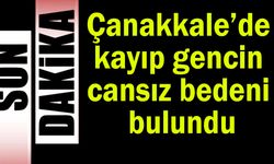 Çanakkale’de kayıp gencin cansız bedeni bulundu