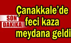 Çanakkale’de feci kaza meydana geldi