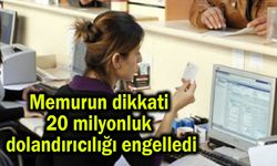 Memurun dikkati 20 milyonluk dolandırıcılığı engelledi