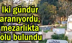 İki gündür aranıyordu, mezarlıkta ölü bulundu