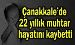 Çanakkale’de 22 yıllık muhtar hayatını kaybetti