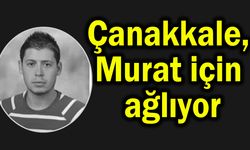 Çanakkale, genç Murat için ağlıyor