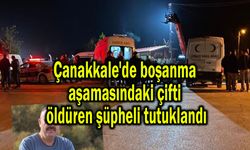 Çanakkale'de boşanma aşamasındaki çifti öldüren şüpheli tutuklandı