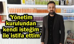 'Yönetim kurulundan kendi isteğim ile istifa ettim'