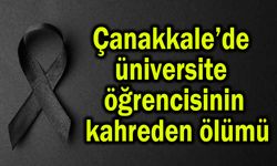 Çanakkale’de üniversite öğrencisinin kahreden ölümü
