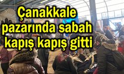 Çanakkale pazarında sabah kapış kapış gitti