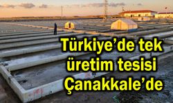 Türkiye’de tek üretim tesisi Çanakkale’de