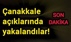 Çanakkale açıklarında yakalandılar!