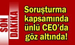 Soruşturma kapsamında ünlü CEO’da göz altında!