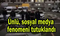 Ünlü, sosyal medya fenomeni tutuklandı