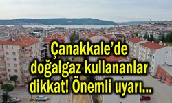 Çanakkale’de doğalgaz kullananlara önemli uyarı