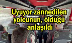 Uyuyor zannedilen yolcunun öldüğü anlaşıldı
