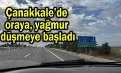 Çanakkale’de oraya yağmur düşmeye başladı