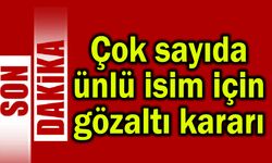 Çok sayıda ünlü isim için gözaltı kararı