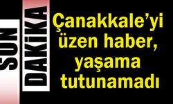 Çanakkale’yi üzen haber, yaşama tutunamadı