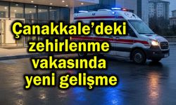 Çanakkale’deki zehirlenme vakasında yeni gelişme