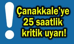 Çanakkale’ye 25 saatlik kritik uyarı!