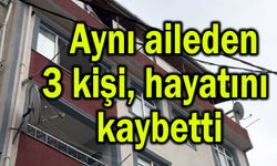 Aynı aileden 3 kişi hayatını kaybetti!