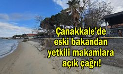 Çanakkale’de eski bakandan yetkili makamlara açık çağrı!