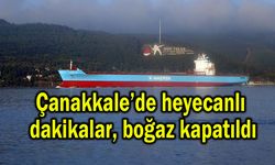 Çanakkale’de heyecanlı dakikalar, boğaz kapatıldı