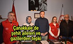 Çanakkale’de şehit aileleri ve gazilerden tepki
