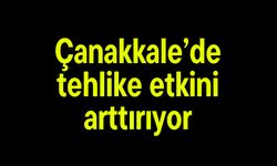 Çanakkale’de tehlike etkini arttırıyor