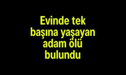 Evinde tek başına yaşayan adam ölü bulundu