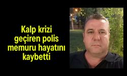 Kalp krizi geçiren polis memuru hayatını kaybetti