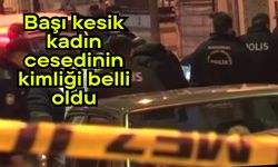 Başı kesik kadın cesedinin kimliği belli oldu