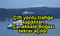 Çift yönlü trafiğe kapatılan Çanakkale Boğazı tekrar açıldı