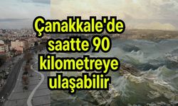 Çanakkale'de saatte 90 kilometreye ulaşabilir