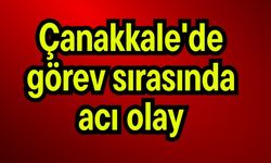 Çanakkale'de görev sırasında acı olay