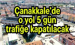 Çanakkale'de o yol 5 gün trafiğe kapatılacak