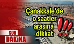 Çanakkale'de o saatler arasına dikkat!
