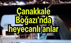 Çanakkale Boğazı'nda heyecanlı anlar