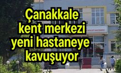 Çanakkale kent merkezi yeni hastaneye kavuşuyor