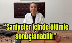 "Saniyeler içinde ölümle sonuçlanabilir"
