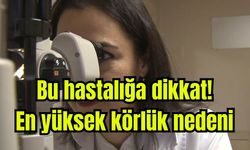 Bu hastalığa dikkat: "En yüksek körlük nedeni''