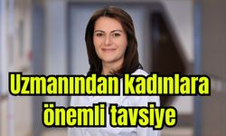 Uzmanından kadınlara önemli tavsiye
