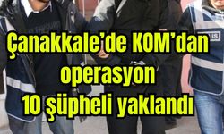 Çanakkale’de KOM’dan operasyon: 10 şüpheli yaklandı (Video)