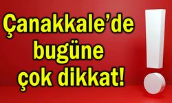 Çanakkale’de bugüne çok dikkat!