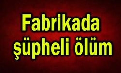 Fabrikada şüpheli ölüm! Soruşturma başlatıldı