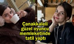 Çanakkaleli güzel oyuncu memleketinden tatil yaptı